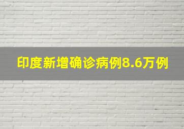 印度新增确诊病例8.6万例