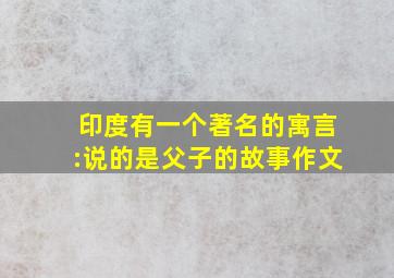 印度有一个著名的寓言:说的是父子的故事作文