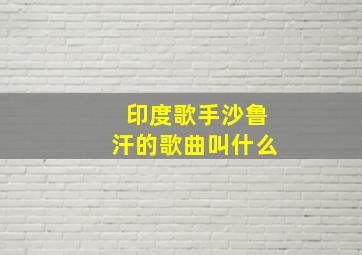 印度歌手沙鲁汗的歌曲叫什么