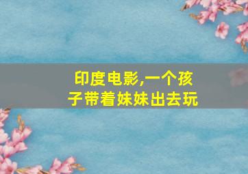 印度电影,一个孩子带着妹妹出去玩