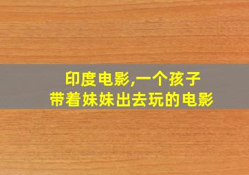 印度电影,一个孩子带着妹妹出去玩的电影