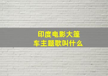 印度电影大篷车主题歌叫什么