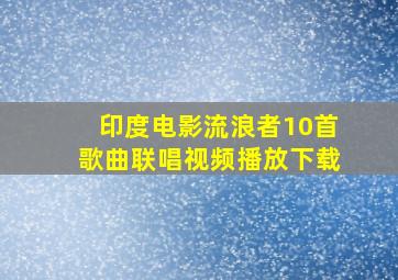 印度电影流浪者10首歌曲联唱视频播放下载