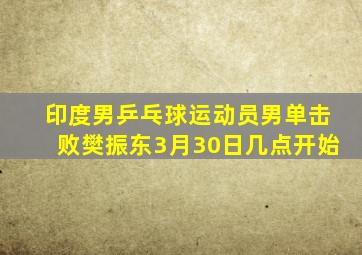 印度男乒乓球运动员男单击败樊振东3月30日几点开始