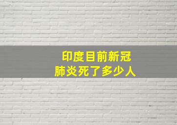 印度目前新冠肺炎死了多少人