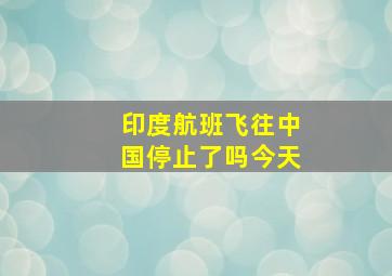 印度航班飞往中国停止了吗今天