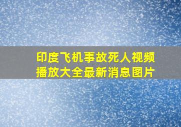 印度飞机事故死人视频播放大全最新消息图片