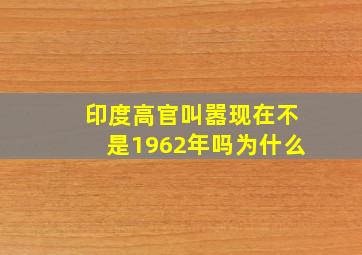 印度高官叫嚣现在不是1962年吗为什么