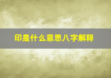 印是什么意思八字解释