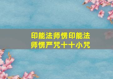 印能法师愣印能法师愣严咒十十小咒