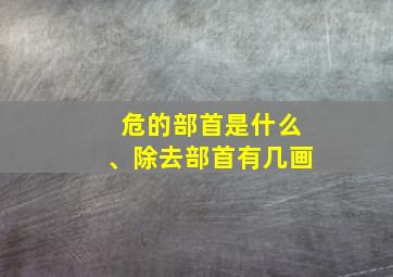 危的部首是什么、除去部首有几画