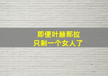 即便叶赫那拉只剩一个女人了