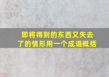 即将得到的东西又失去了的情形用一个成语概括