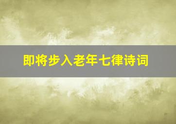 即将步入老年七律诗词