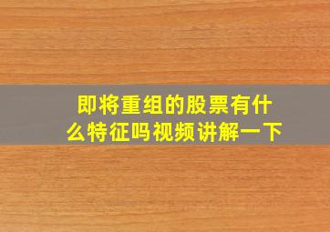 即将重组的股票有什么特征吗视频讲解一下