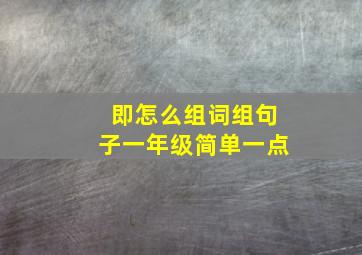 即怎么组词组句子一年级简单一点