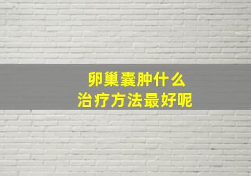 卵巢囊肿什么治疗方法最好呢