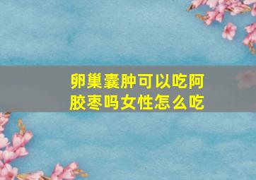 卵巢囊肿可以吃阿胶枣吗女性怎么吃