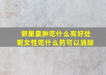 卵巢囊肿吃什么有好处呢女性吃什么药可以消除