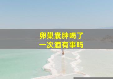 卵巢囊肿喝了一次酒有事吗