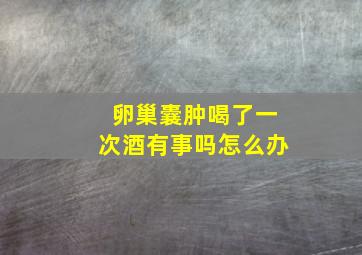 卵巢囊肿喝了一次酒有事吗怎么办