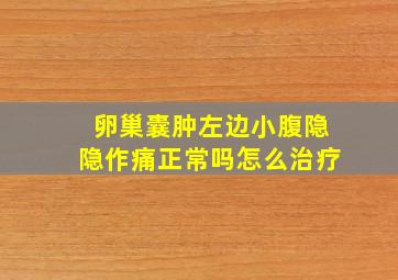 卵巢囊肿左边小腹隐隐作痛正常吗怎么治疗