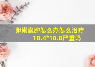 卵巢囊肿怎么办怎么治疗18.4*10.8严重吗