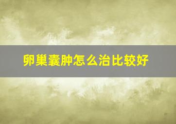 卵巢囊肿怎么治比较好