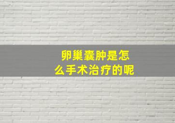 卵巢囊肿是怎么手术治疗的呢