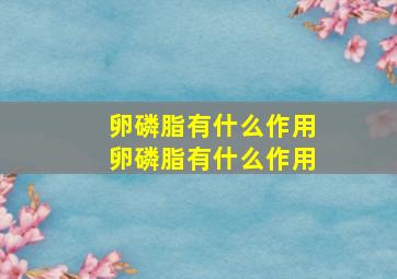 卵磷脂有什么作用卵磷脂有什么作用