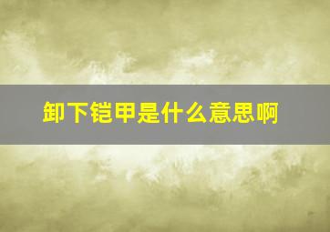 卸下铠甲是什么意思啊