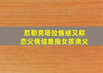 厄勒克塔拉情结又称恋父情结是指女孩亲父