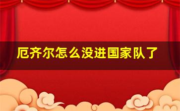 厄齐尔怎么没进国家队了