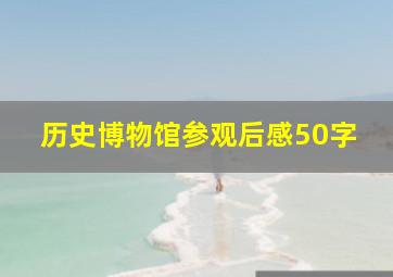 历史博物馆参观后感50字