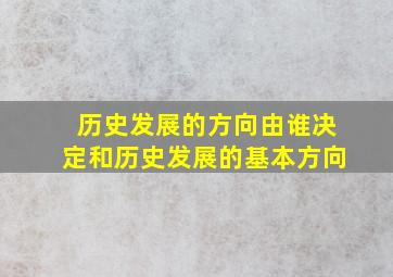 历史发展的方向由谁决定和历史发展的基本方向