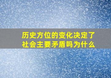 历史方位的变化决定了社会主要矛盾吗为什么