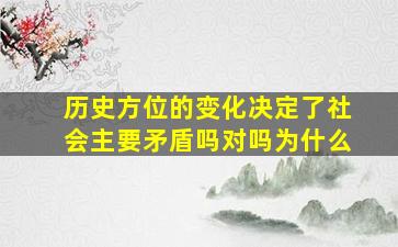 历史方位的变化决定了社会主要矛盾吗对吗为什么