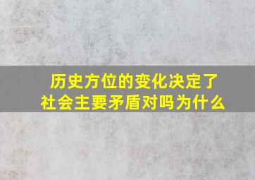 历史方位的变化决定了社会主要矛盾对吗为什么