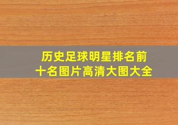 历史足球明星排名前十名图片高清大图大全