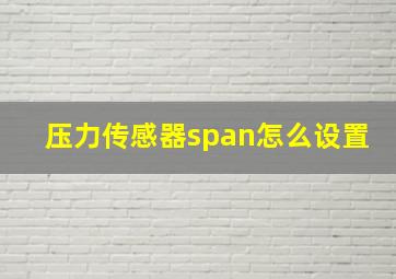 压力传感器span怎么设置