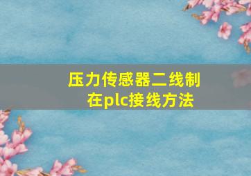 压力传感器二线制在plc接线方法