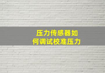 压力传感器如何调试校准压力