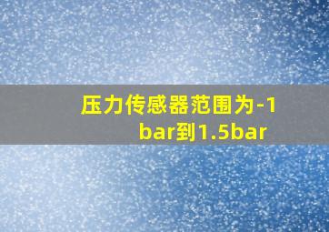 压力传感器范围为-1bar到1.5bar