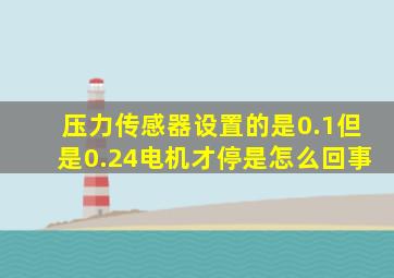 压力传感器设置的是0.1但是0.24电机才停是怎么回事