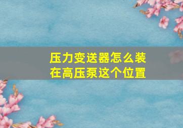 压力变送器怎么装在高压泵这个位置