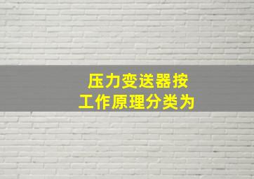 压力变送器按工作原理分类为