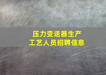 压力变送器生产工艺人员招聘信息