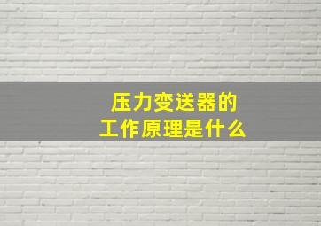 压力变送器的工作原理是什么