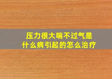 压力很大喘不过气是什么病引起的怎么治疗