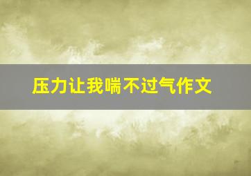 压力让我喘不过气作文